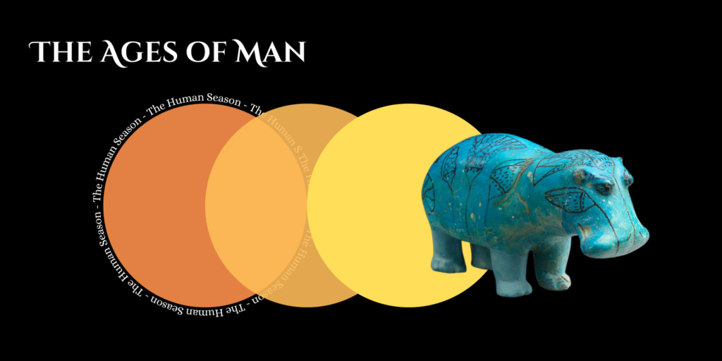 The Graphic contains text that reads 'the ages of man'. An image below is of three brightly coloured circles and a sculpture from the Met museum collection, of which the credit is: 
Hippopotamus ("William")
Anonymous
Middle Kingdom - Ancient Egypt 1961-1878 BCE
The Metropolitan Museum of Art 
Gift of Edward S. Harkness, 1917